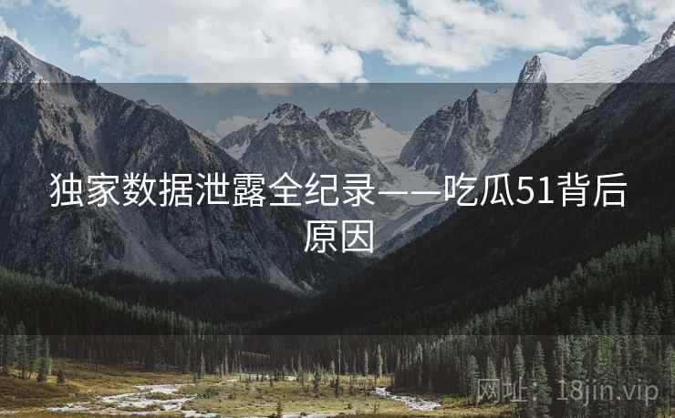 独家数据泄露全纪录——吃瓜51背后原因