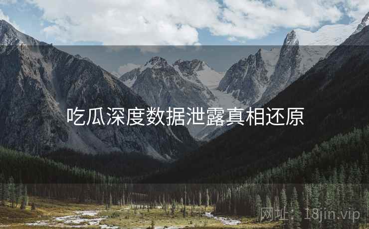 吃瓜深度数据泄露真相还原