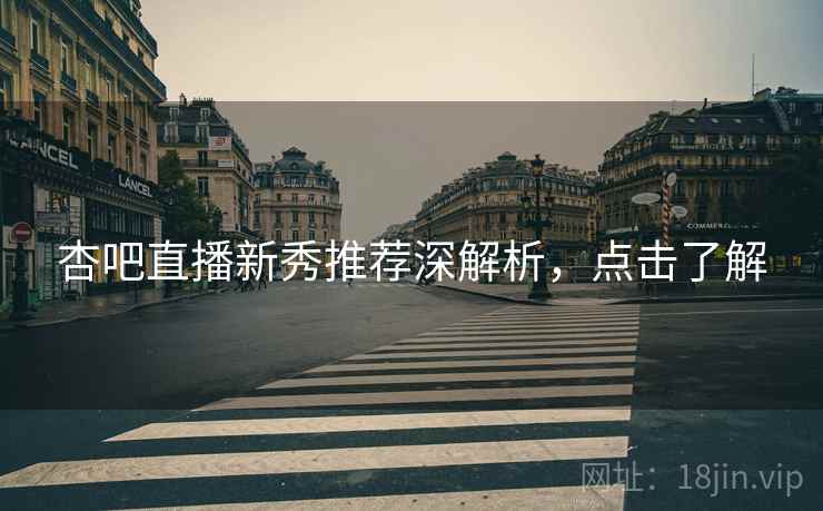 杏吧直播新秀推荐深解析，点击了解