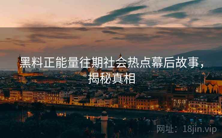 黑料正能量往期社会热点幕后故事,揭秘真相