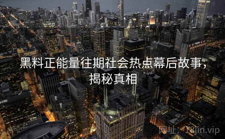 黑料正能量往期社会热点幕后故事，揭秘真相