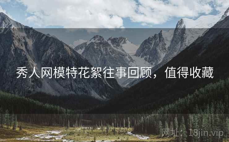 秀人网模特花絮往事回顾，值得收藏