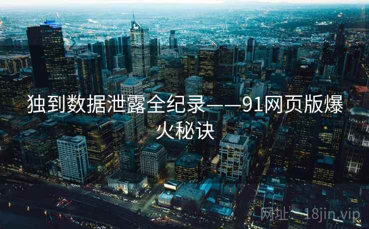 独到数据泄露全纪录——91网页版爆火秘诀