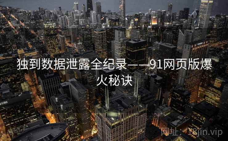 独到数据泄露全纪录——91网页版爆火秘诀