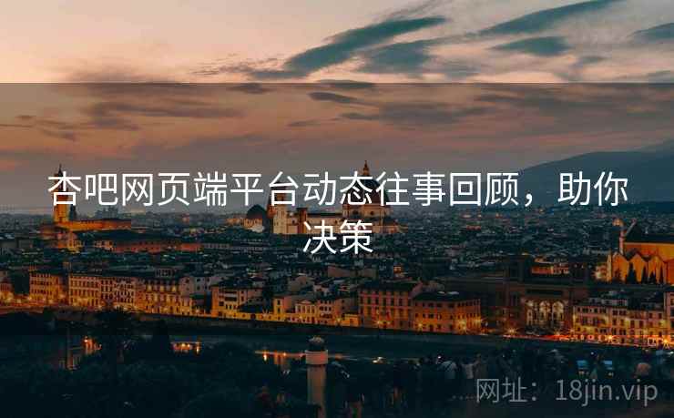 杏吧网页端平台动态往事回顾，助你决策