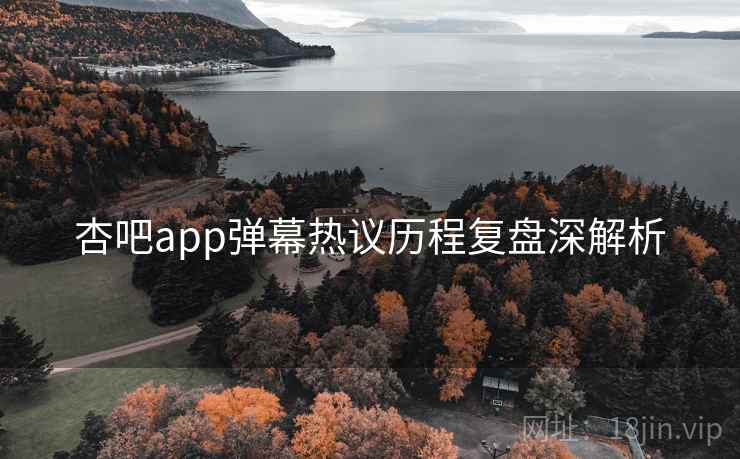 杏吧app弹幕热议历程复盘深解析