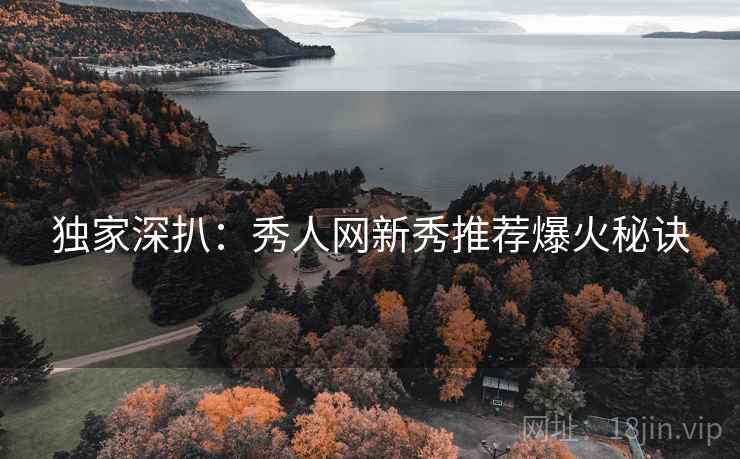 独家深扒：秀人网新秀推荐爆火秘诀