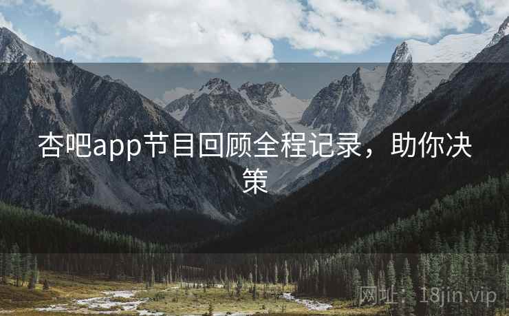 杏吧app节目回顾全程记录，助你决策