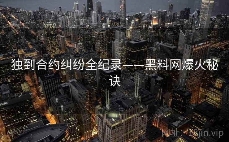 独到合约纠纷全纪录——黑料网爆火秘诀