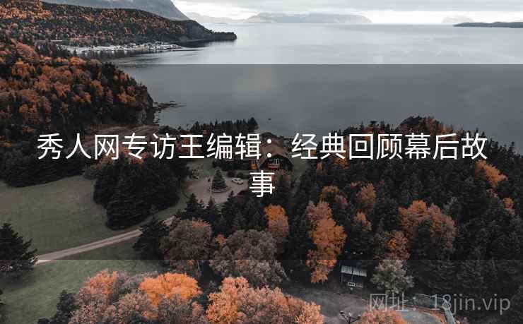 秀人网专访王编辑：经典回顾幕后故事