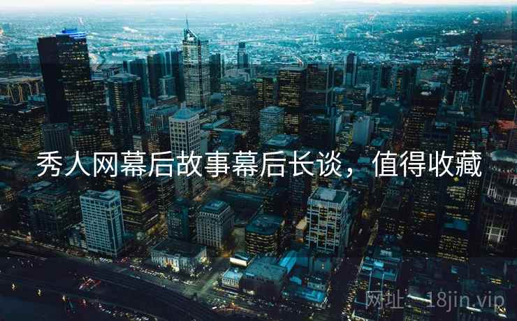 秀人网幕后故事幕后长谈，值得收藏