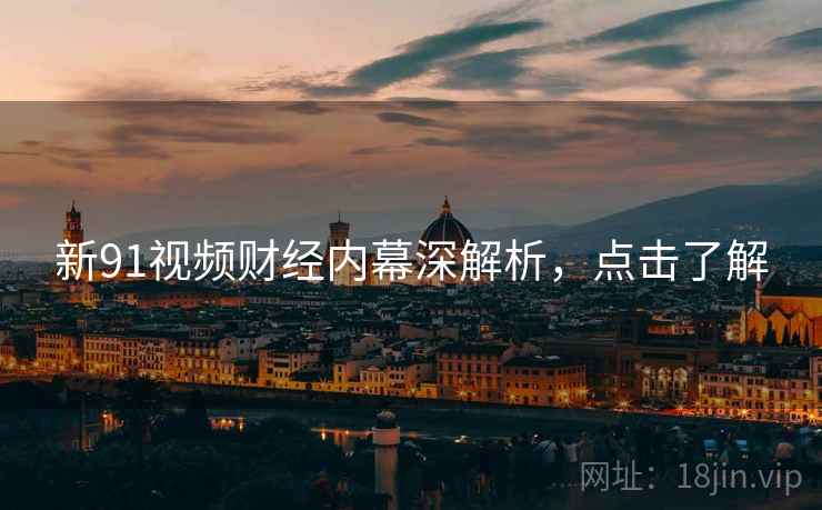 新91视频财经内幕深解析，点击了解