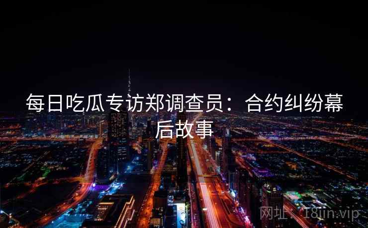 每日吃瓜专访郑调查员：合约纠纷幕后故事