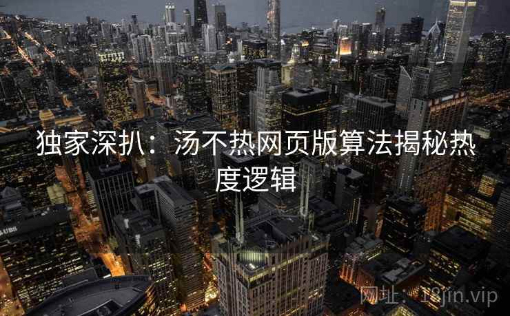 独家深扒:汤不热网页版算法揭秘热度逻辑