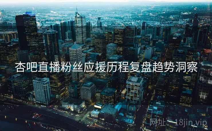 杏吧直播粉丝应援历程复盘趋势洞察