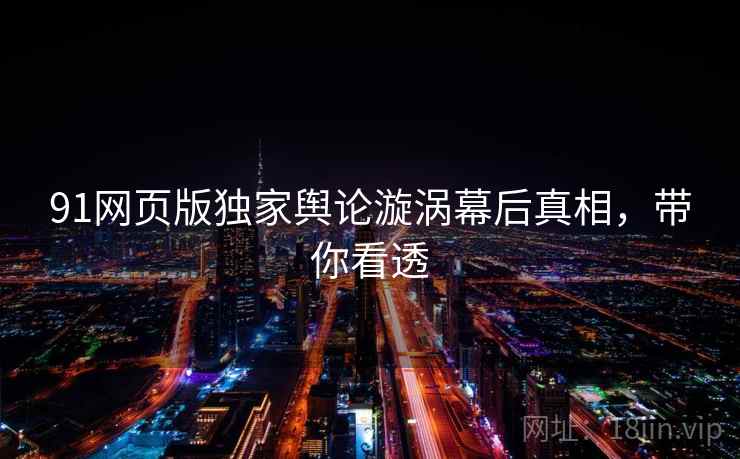 91网页版独家舆论漩涡幕后真相，带你看透