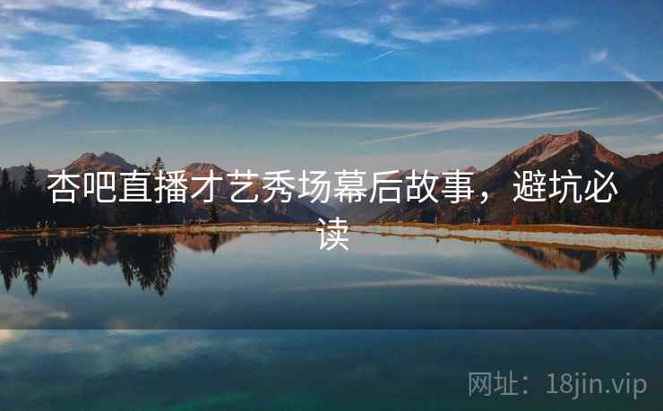 杏吧直播才艺秀场幕后故事，避坑必读