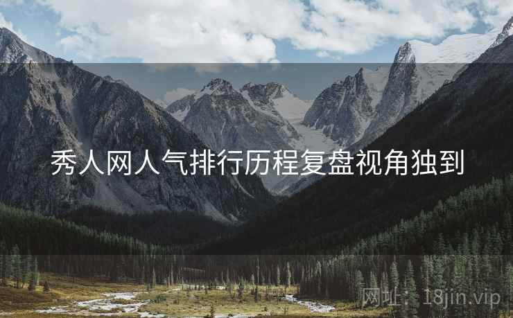 秀人网人气排行历程复盘视角独到