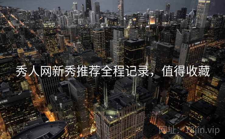 秀人网新秀推荐全程记录,值得收藏