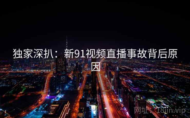 独家深扒：新91视频直播事故背后原因