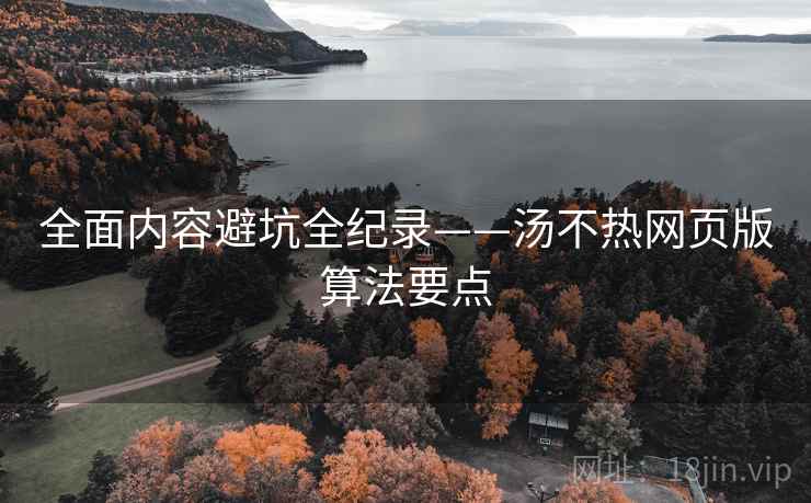 全面内容避坑全纪录——汤不热网页版算法要点