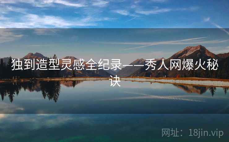 独到造型灵感全纪录——秀人网爆火秘诀