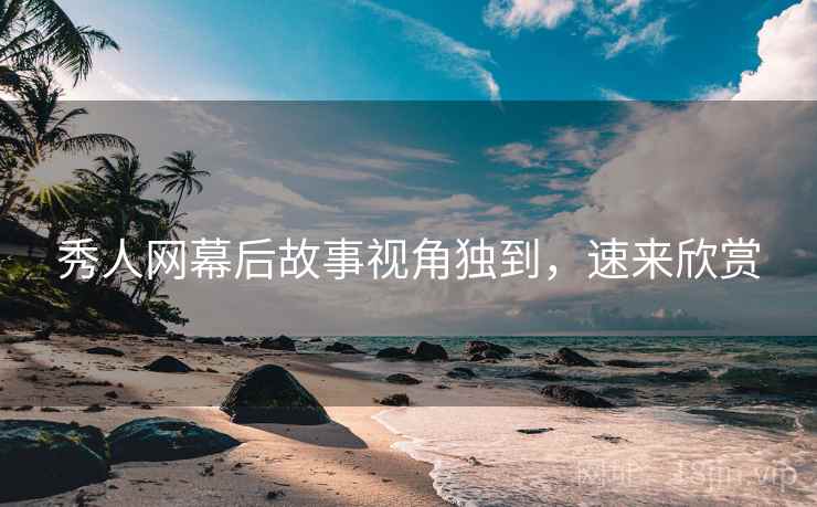 秀人网幕后故事视角独到,速来欣赏