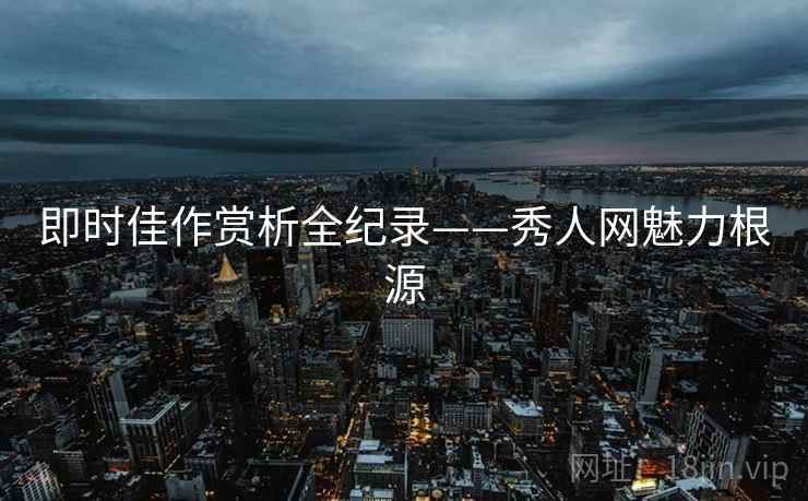 即时佳作赏析全纪录——秀人网魅力根源