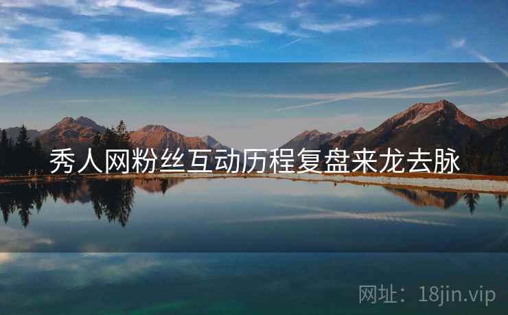 秀人网粉丝互动历程复盘来龙去脉
