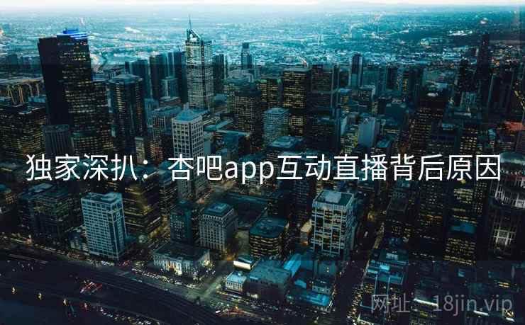 独家深扒：杏吧app互动直播背后原因
