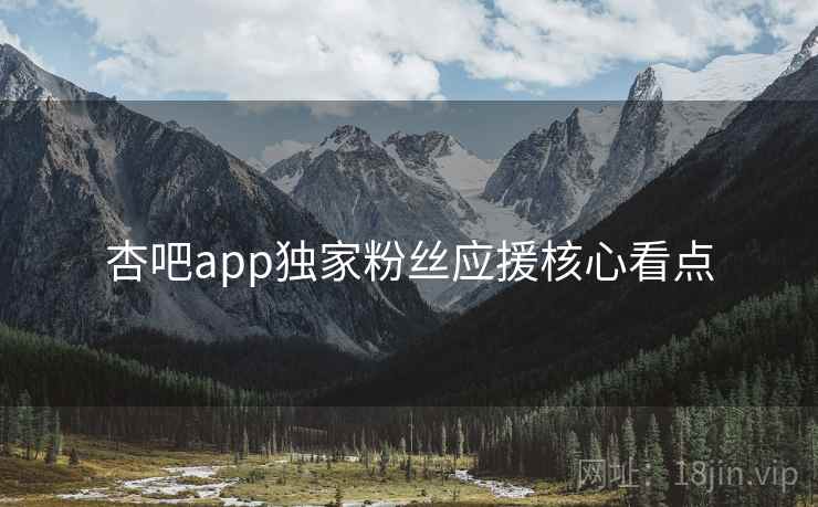 杏吧app独家粉丝应援核心看点