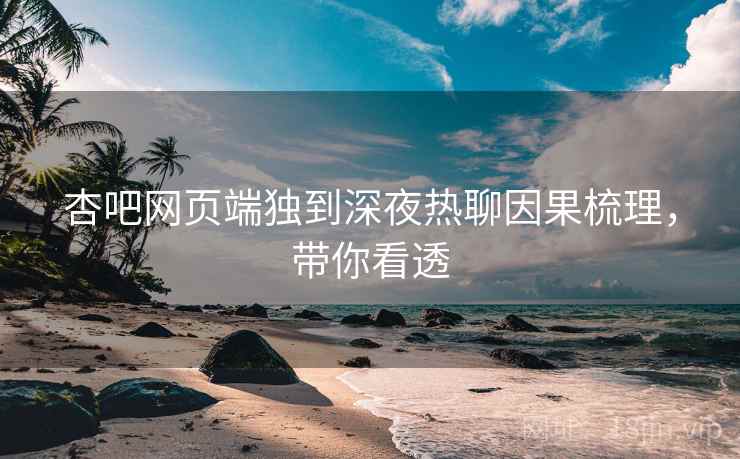 杏吧网页端独到深夜热聊因果梳理，带你看透