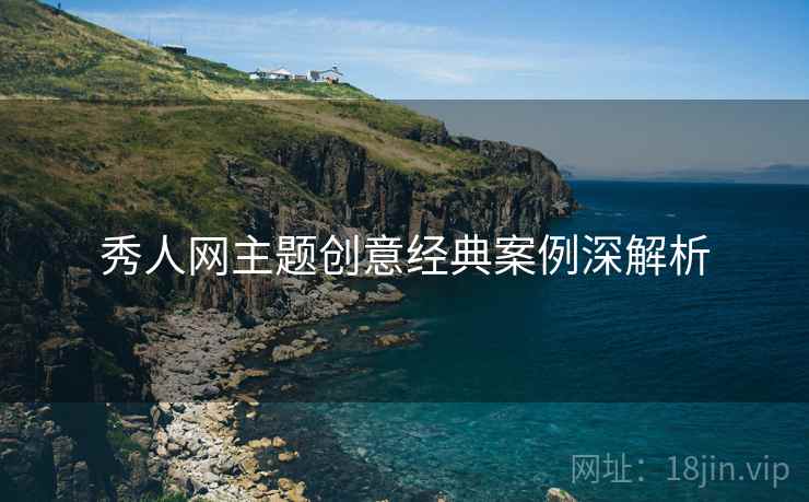 秀人网主题创意经典案例深解析