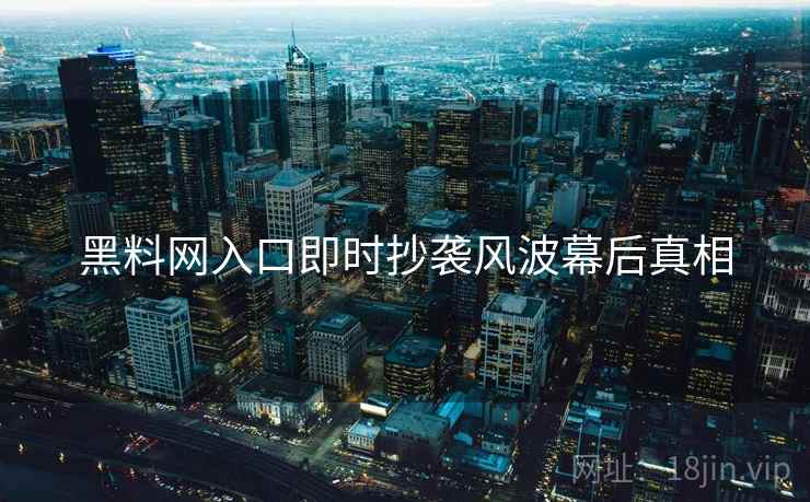 黑料网入口即时抄袭风波幕后真相