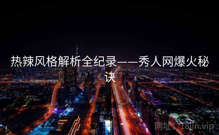 热辣风格解析全纪录——秀人网爆火秘诀