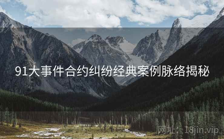 91大事件合约纠纷经典案例脉络揭秘