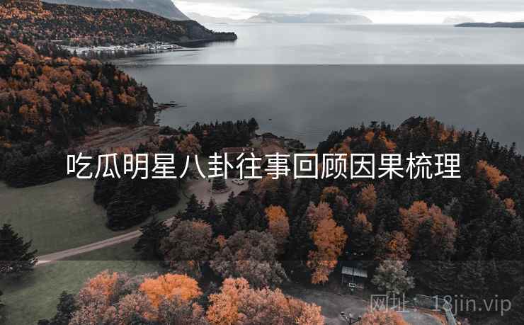 吃瓜明星八卦往事回顾因果梳理