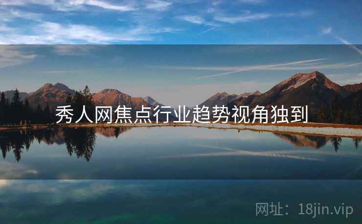 秀人网焦点行业趋势视角独到