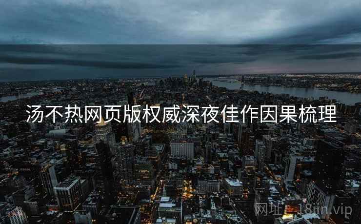 汤不热网页版权威深夜佳作因果梳理
