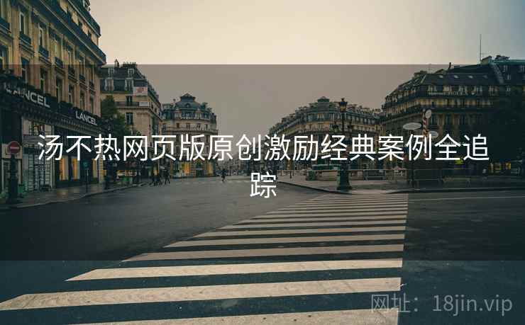汤不热网页版原创激励经典案例全追踪
