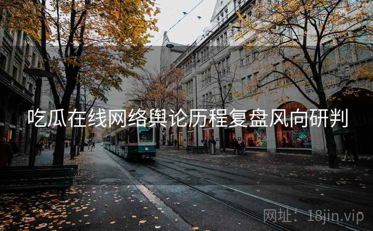 吃瓜在线网络舆论历程复盘风向研判