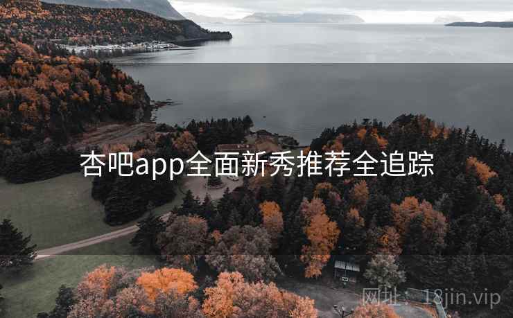 杏吧app全面新秀推荐全追踪