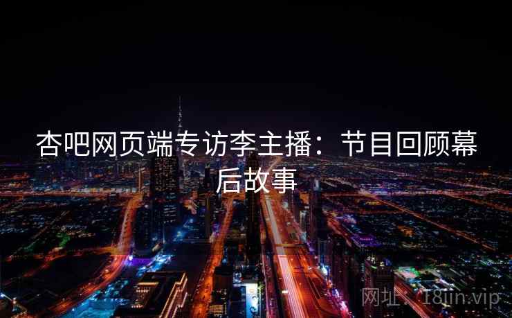 杏吧网页端专访李主播：节目回顾幕后故事