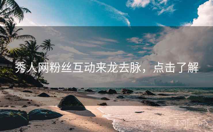 秀人网粉丝互动来龙去脉，点击了解