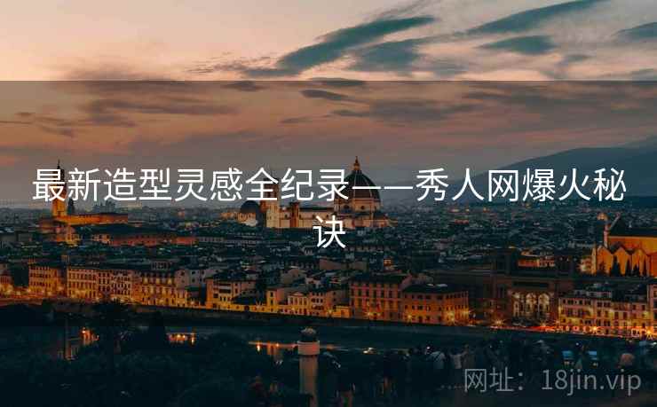 最新造型灵感全纪录——秀人网爆火秘诀