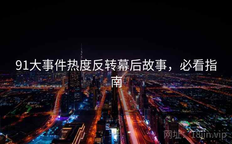 91大事件热度反转幕后故事，必看指南